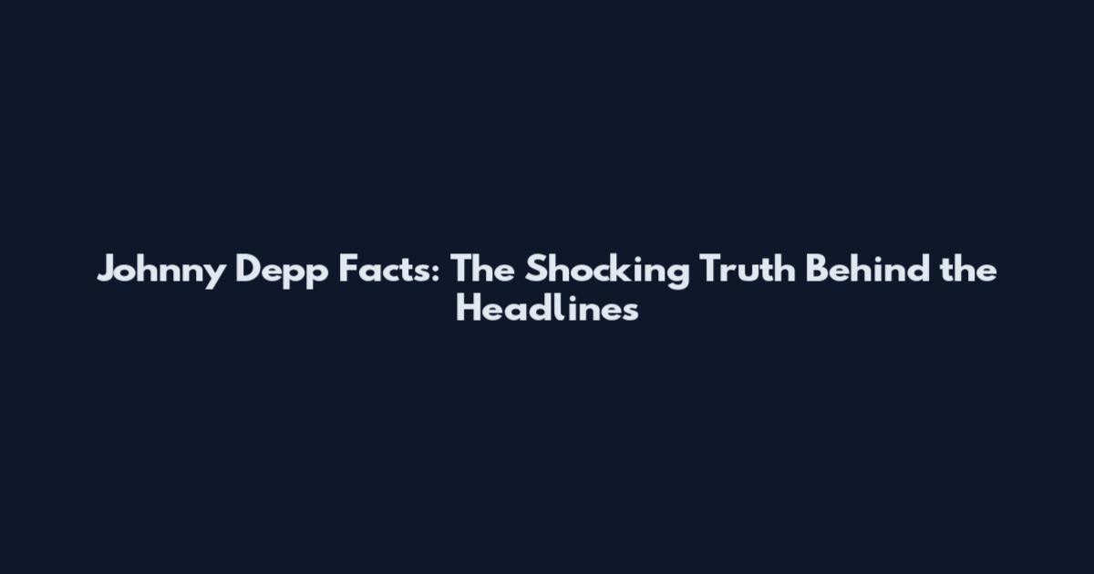 Johnny Depp Facts: The Shocking Truth Behind the Headlines