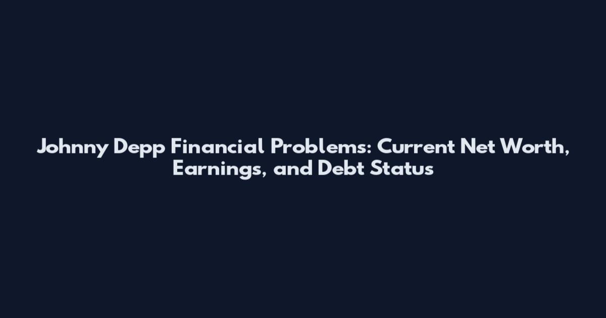 Johnny Depp Financial Problems: Current Net Worth, Earnings, and Debt Status