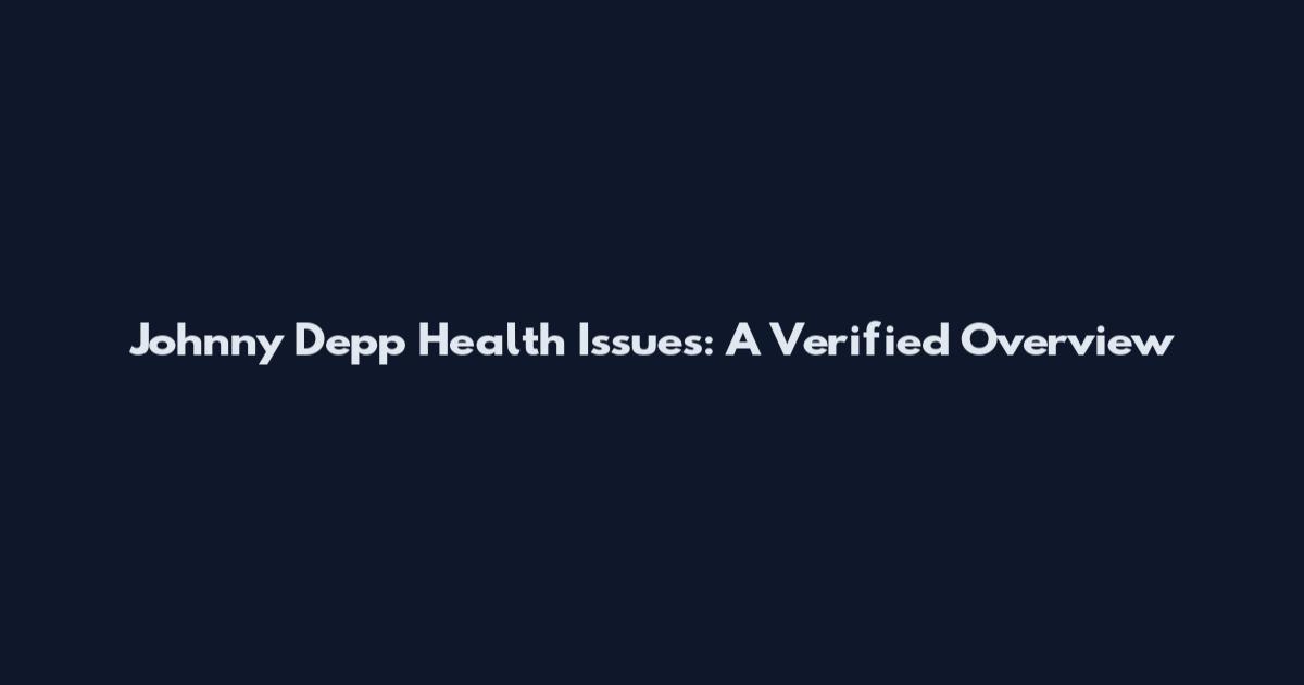 Johnny Depp Health Issues: A Verified Overview