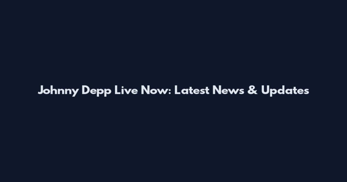 Johnny Depp Live Now: Latest News & Updates