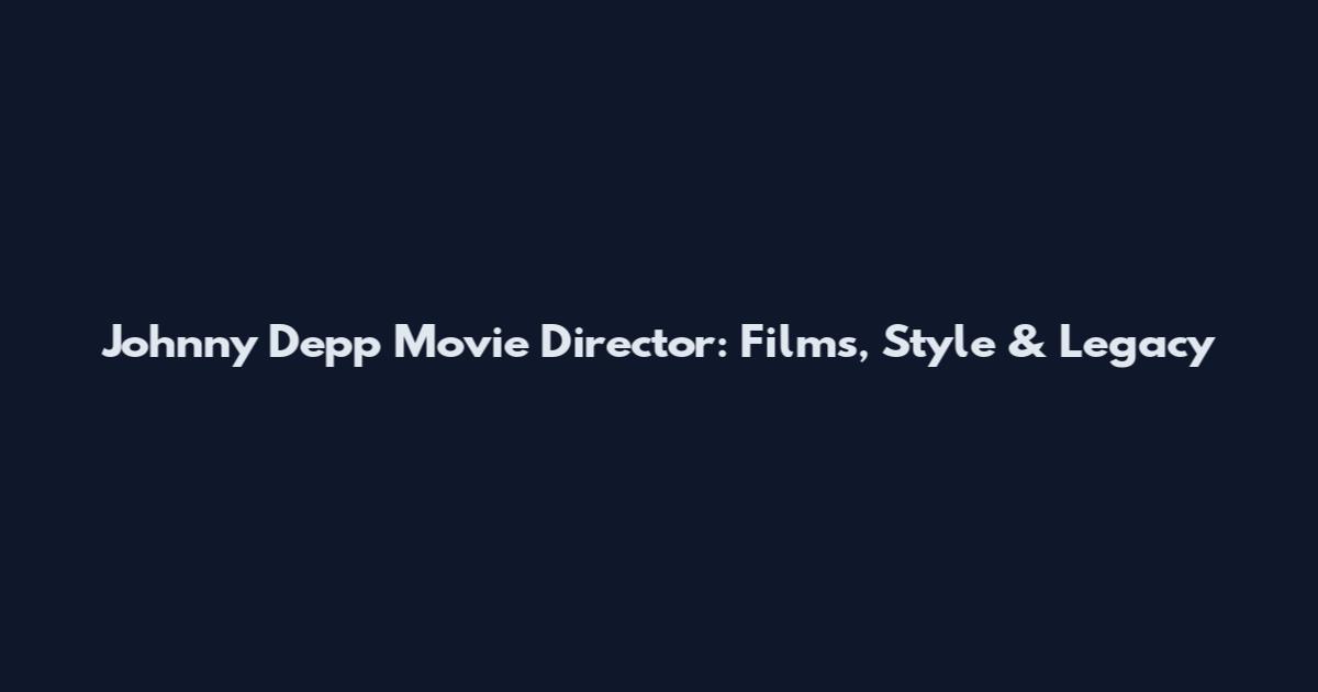 Johnny Depp Movie Director: Films, Style & Legacy