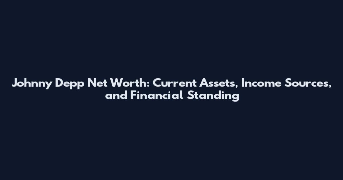 Johnny Depp Net Worth: Current Assets, Income Sources, and Financial Standing