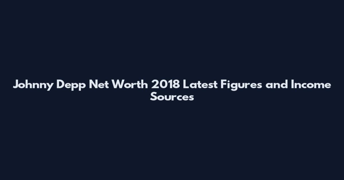 Johnny Depp Net Worth 2018 Latest Figures and Income Sources