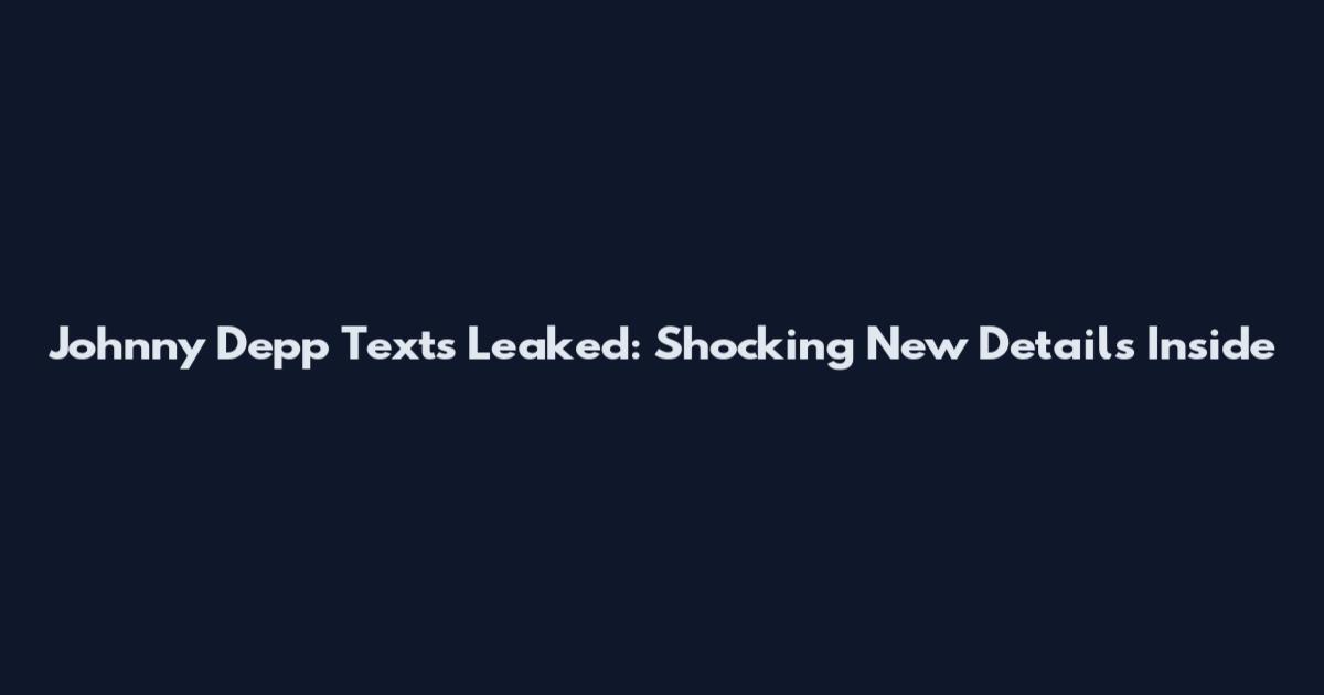 Johnny Depp Texts Leaked: Shocking New Details Inside