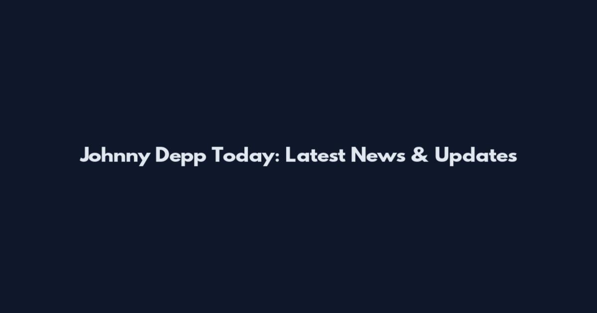 Johnny Depp Today: Latest News & Updates