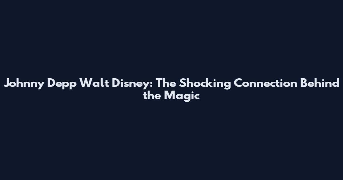 Johnny Depp Walt Disney: The Shocking Connection Behind the Magic