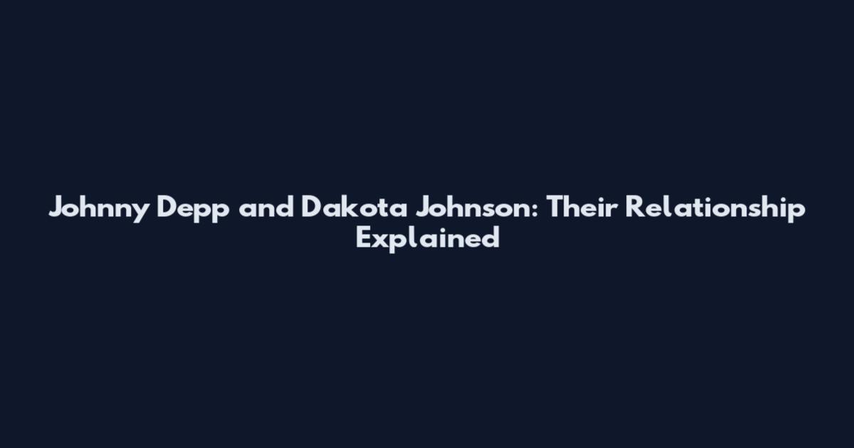 Johnny Depp and Dakota Johnson: Their Relationship Explained