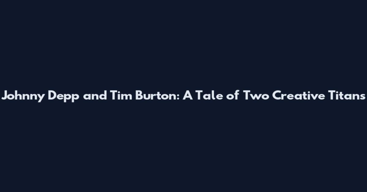 Johnny Depp and Tim Burton: A Tale of Two Creative Titans