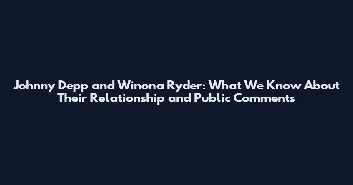 Johnny Depp and Winona Ryder: What We Know About Their Relationship and Public Comments