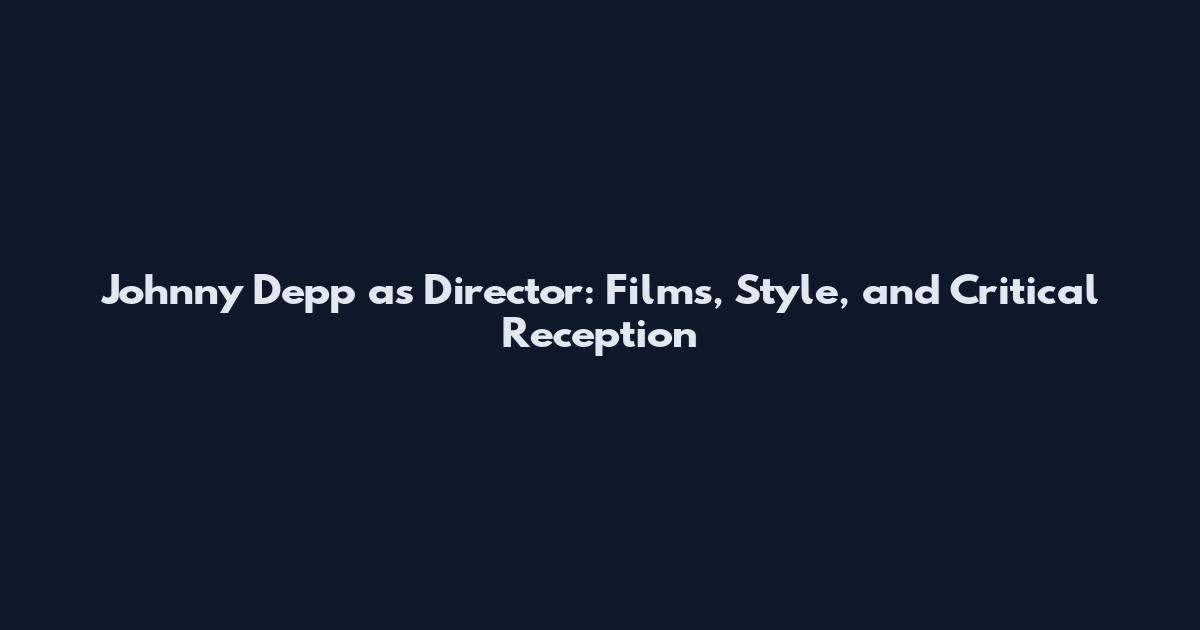 Johnny Depp as Director: Films, Style, and Critical Reception