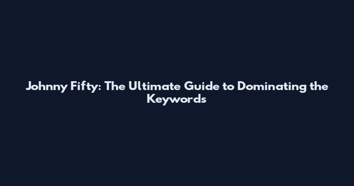 Johnny Fifty: The Ultimate Guide to Dominating the Keywords