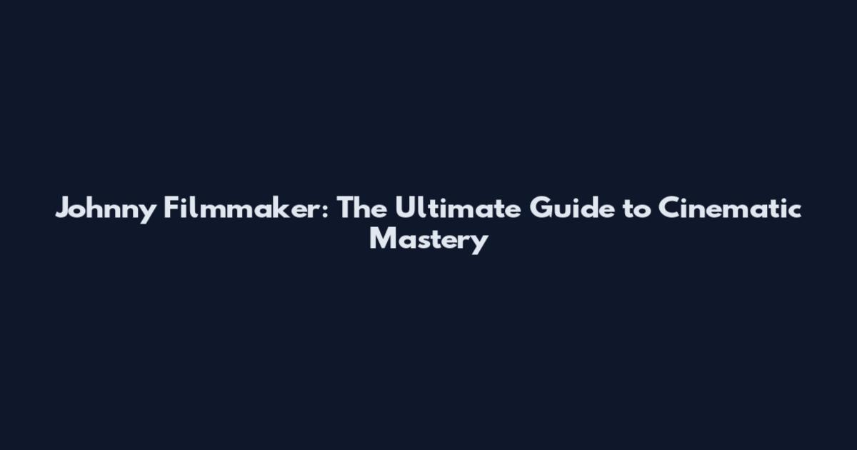 Johnny Filmmaker: The Ultimate Guide to Cinematic Mastery