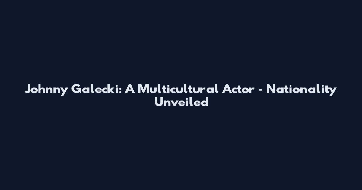 Johnny Galecki: A Multicultural Actor - Nationality Unveiled