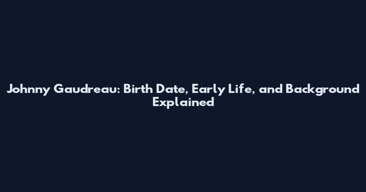 Johnny Gaudreau: Birth Date, Early Life, and Background Explained