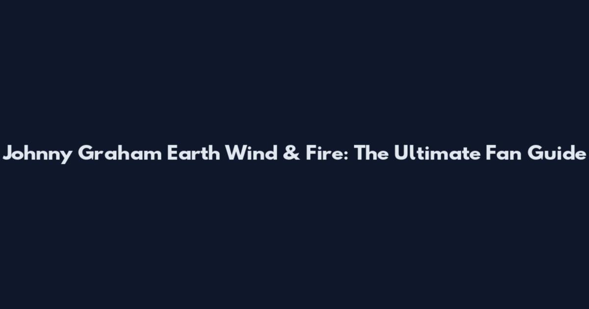 Johnny Graham Earth Wind & Fire: The Ultimate Fan Guide