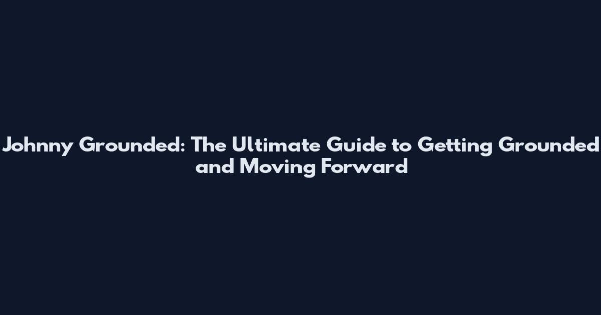 Johnny Grounded: The Ultimate Guide to Getting Grounded and Moving Forward