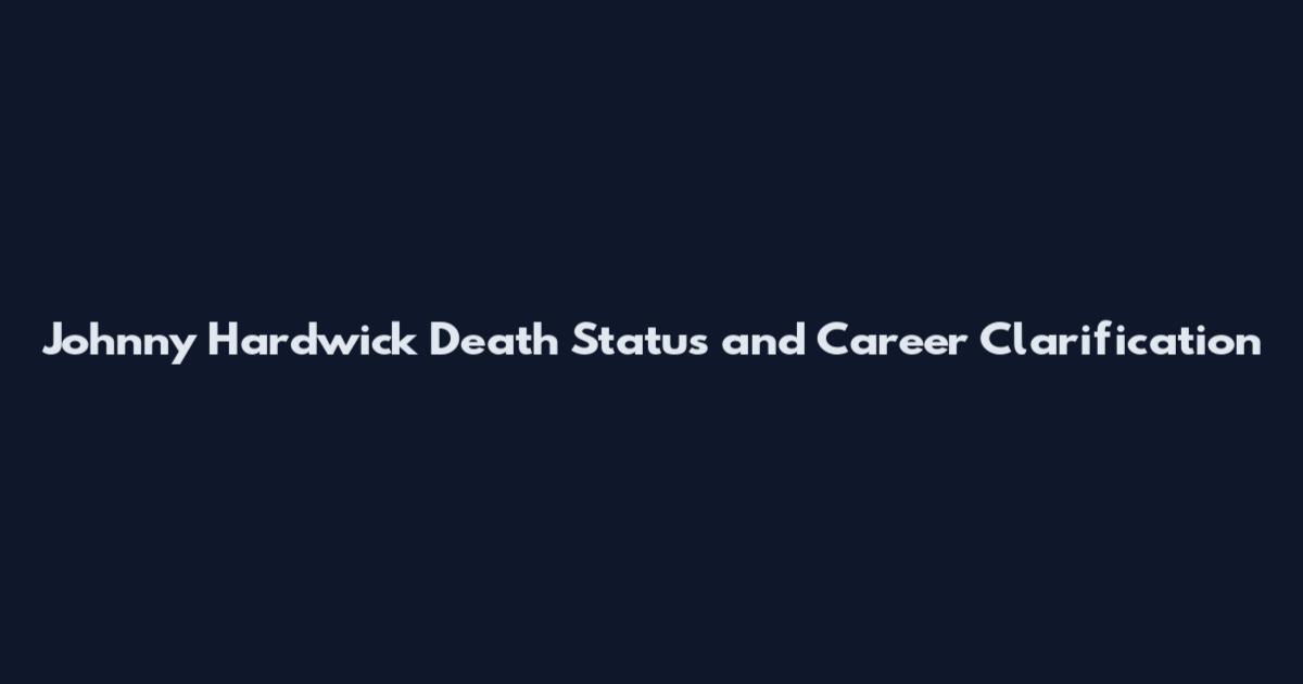 Johnny Hardwick Death Status and Career Clarification