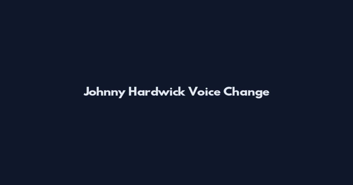 Johnny Hardwick Voice Change