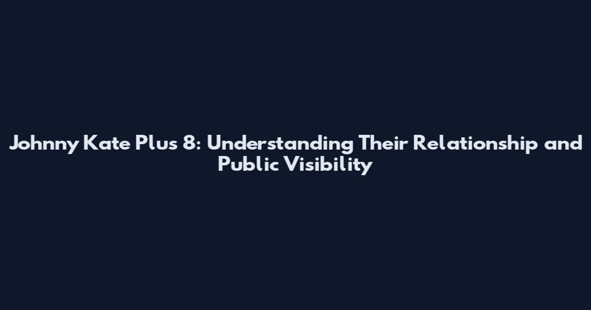 Johnny Kate Plus 8: Understanding Their Relationship and Public Visibility