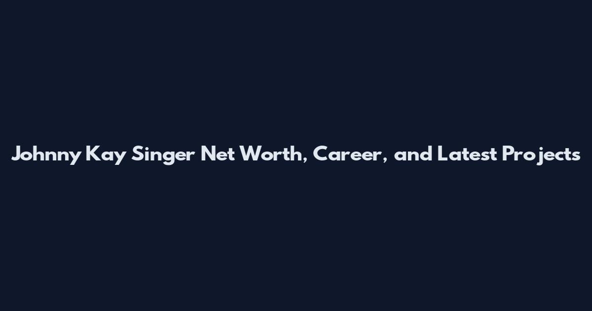 Johnny Kay Singer Net Worth, Career, and Latest Projects