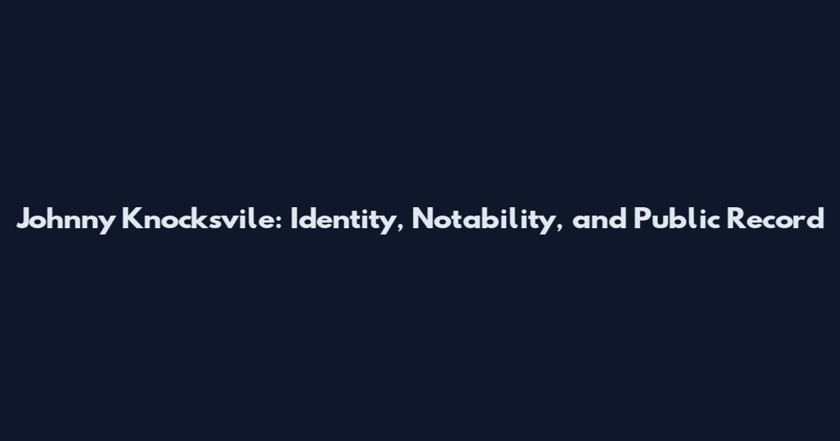 Johnny Knocksvile: Identity, Notability, and Public Record