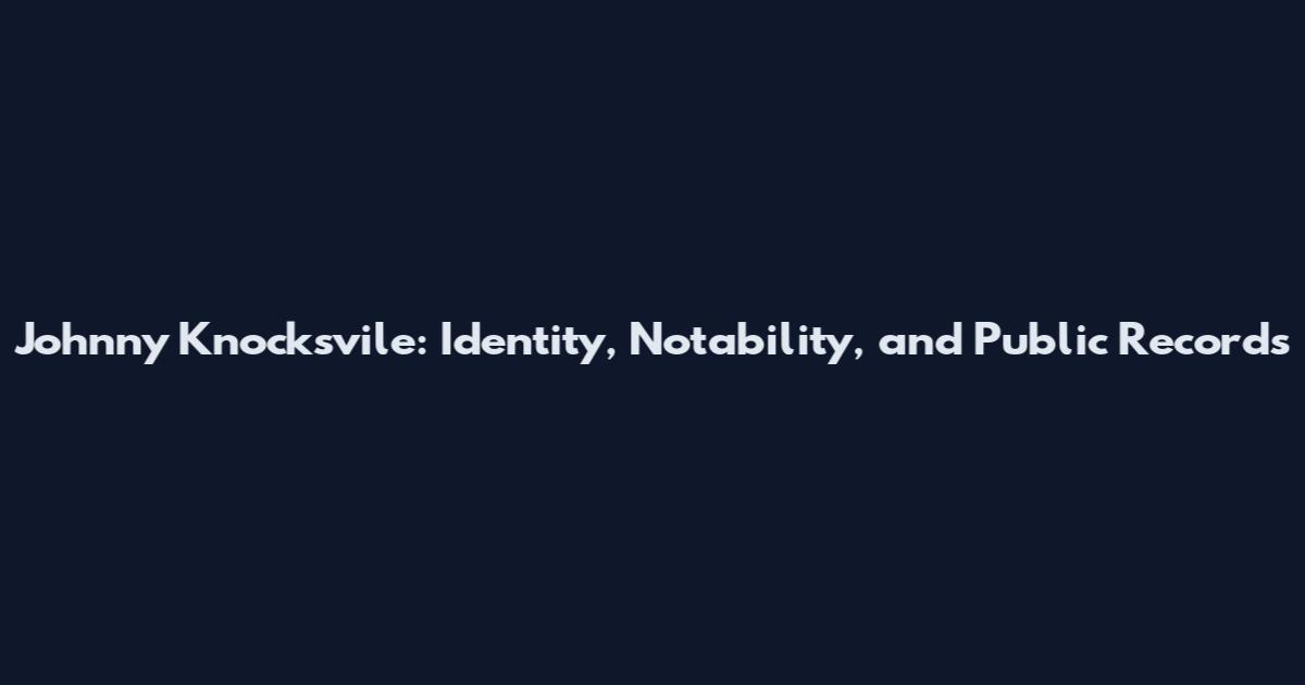 Johnny Knocksvile: Identity, Notability, and Public Records
