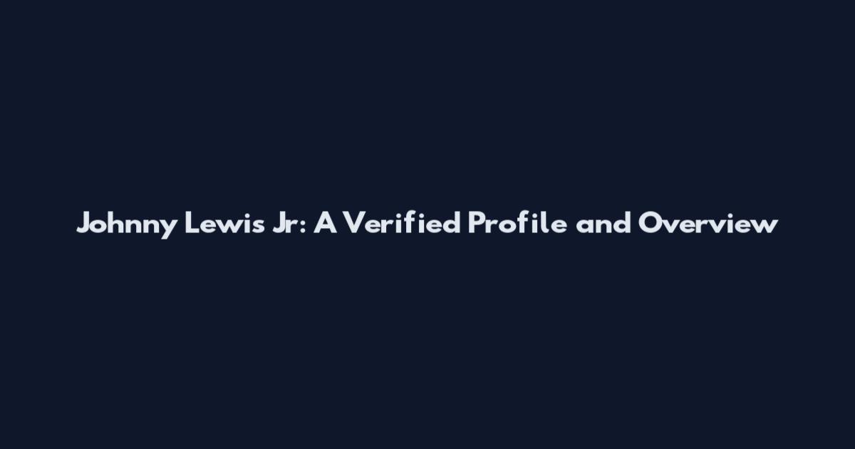 Johnny Lewis Jr: A Verified Profile and Overview