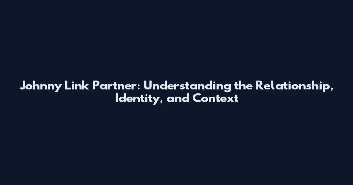 Johnny Link Partner: Understanding the Relationship, Identity, and Context