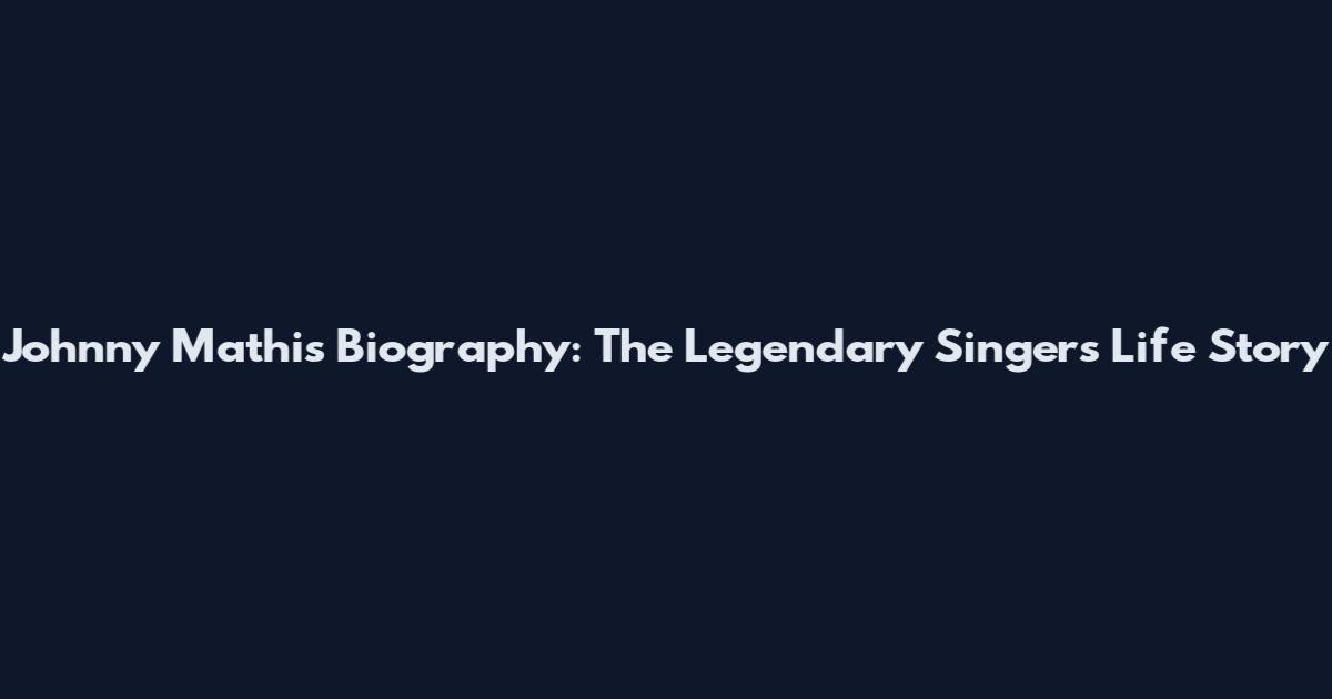 Johnny Mathis Biography: The Legendary Singer's Life Story