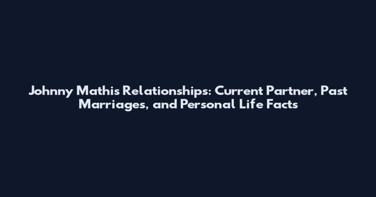 Johnny Mathis Relationships: Current Partner, Past Marriages, and Personal Life Facts