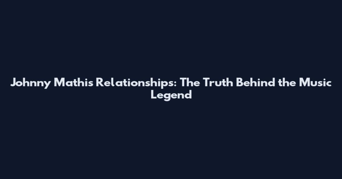 Johnny Mathis Relationships: The Truth Behind the Music Legend