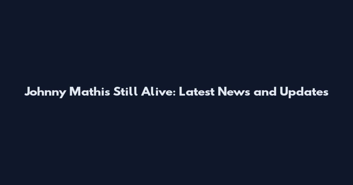 Johnny Mathis Still Alive: Latest News and Updates