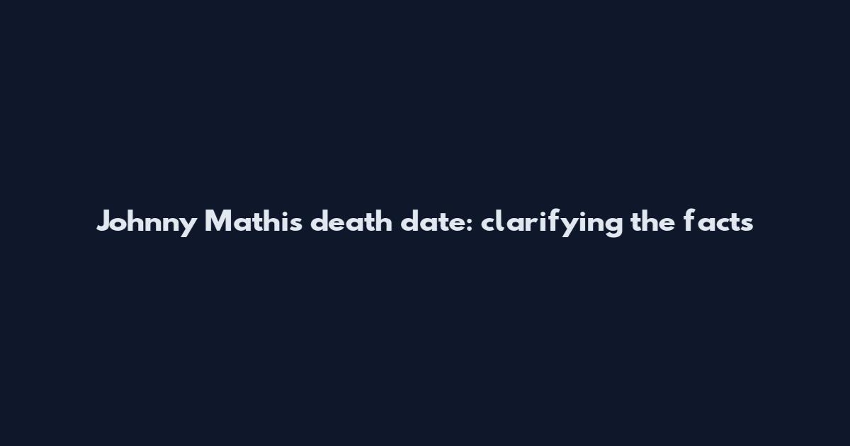 Johnny Mathis death date: clarifying the facts