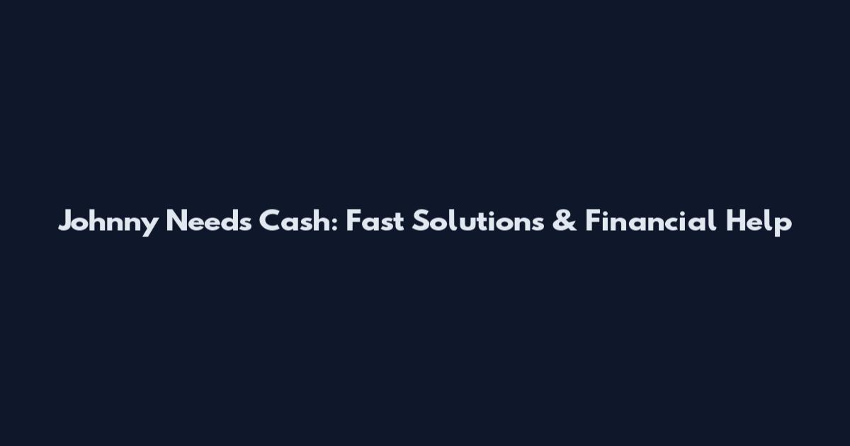 Johnny Needs Cash: Fast Solutions & Financial Help