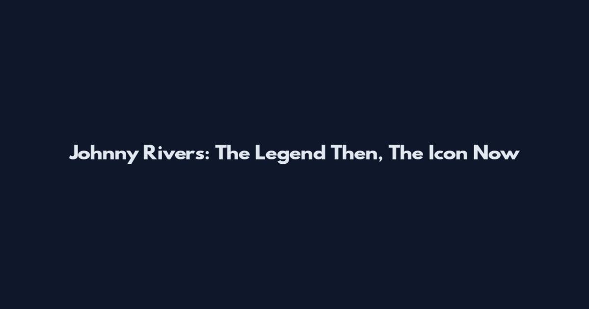 Johnny Rivers: The Legend Then, The Icon Now