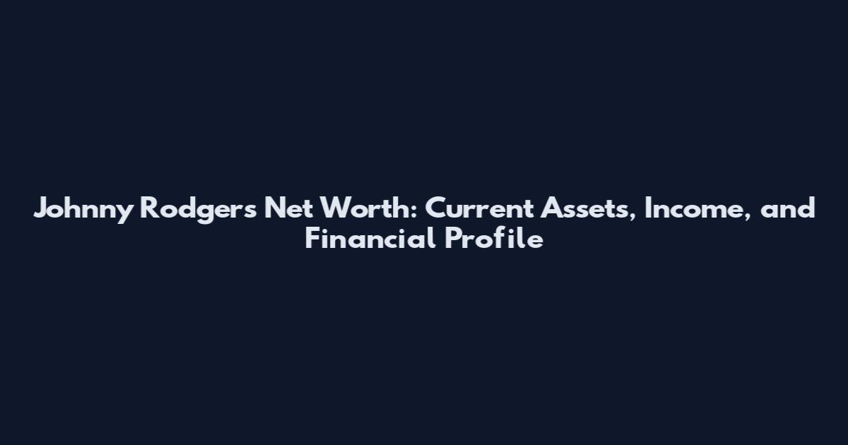 Johnny Rodgers Net Worth: Current Assets, Income, and Financial Profile