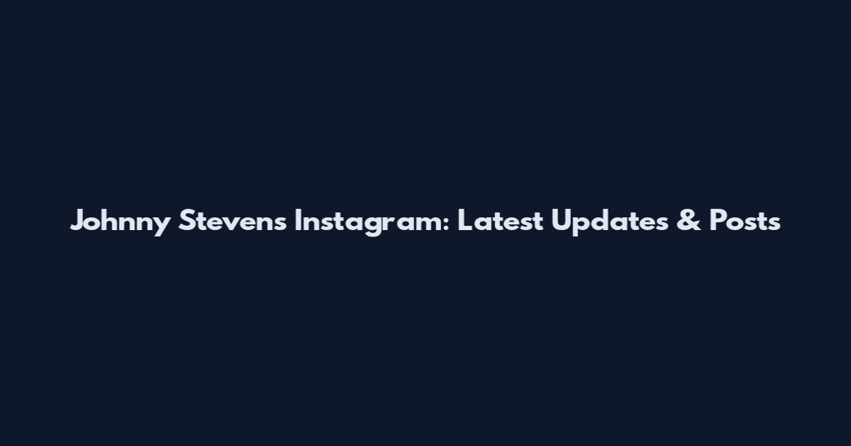 Johnny Stevens Instagram: Latest Updates & Posts
