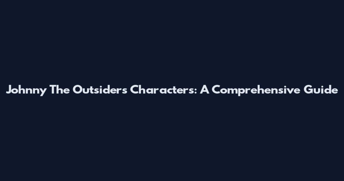 Johnny The Outsiders Characters: A Comprehensive Guide