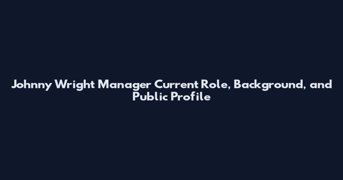 Johnny Wright Manager Current Role, Background, and Public Profile
