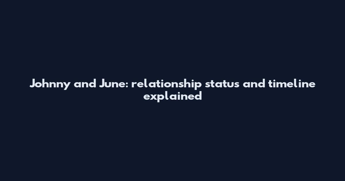 Johnny and June: relationship status and timeline explained