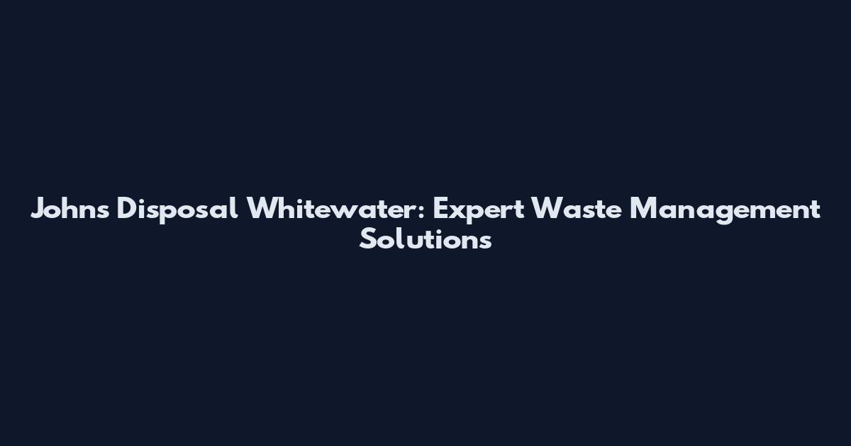 Johns Disposal Whitewater: Expert Waste Management Solutions