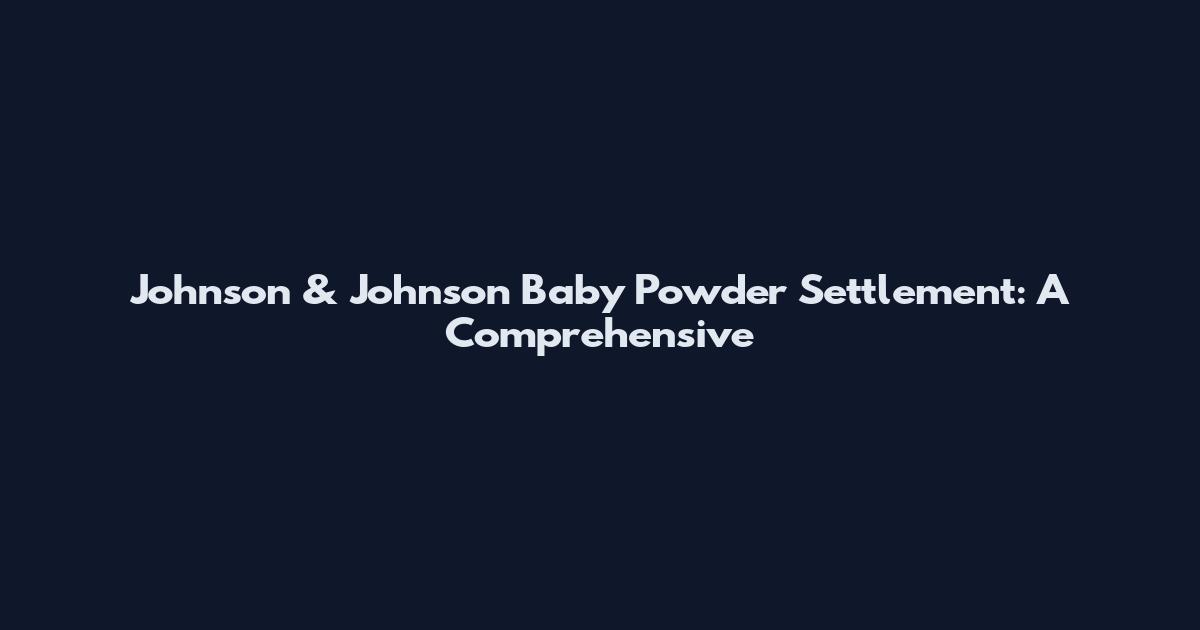 Johnson & Johnson Baby Powder Settlement: A Comprehensive
