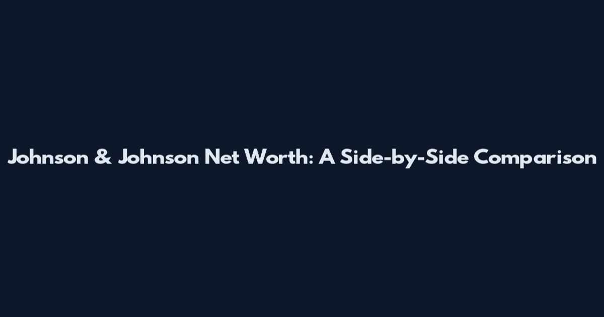Johnson & Johnson Net Worth: A Side-by-Side Comparison