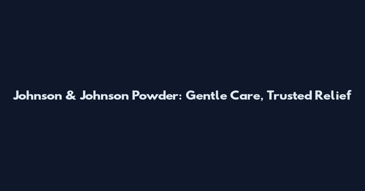 Johnson & Johnson Powder: Gentle Care, Trusted Relief
