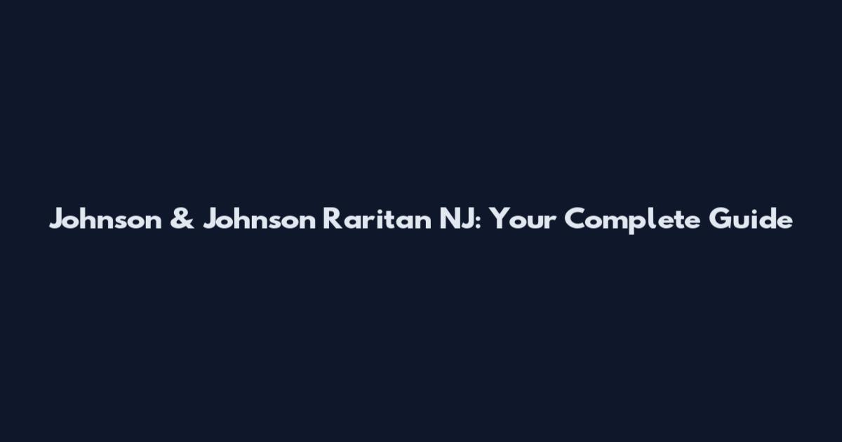 Johnson & Johnson Raritan NJ: Your Complete Guide