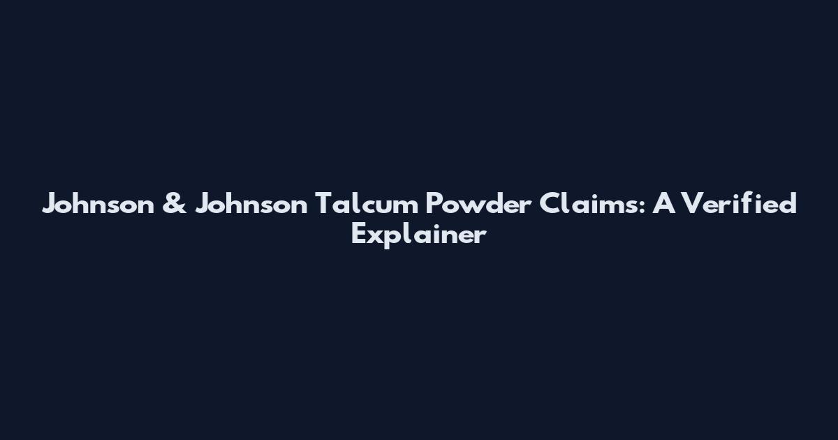 Johnson & Johnson Talcum Powder Claims: A Verified Explainer