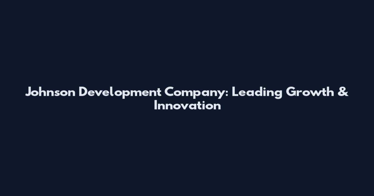 Johnson Development Company: Leading Growth & Innovation
