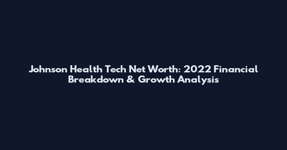 Johnson Health Tech Net Worth: 2022 Financial Breakdown & Growth Analysis