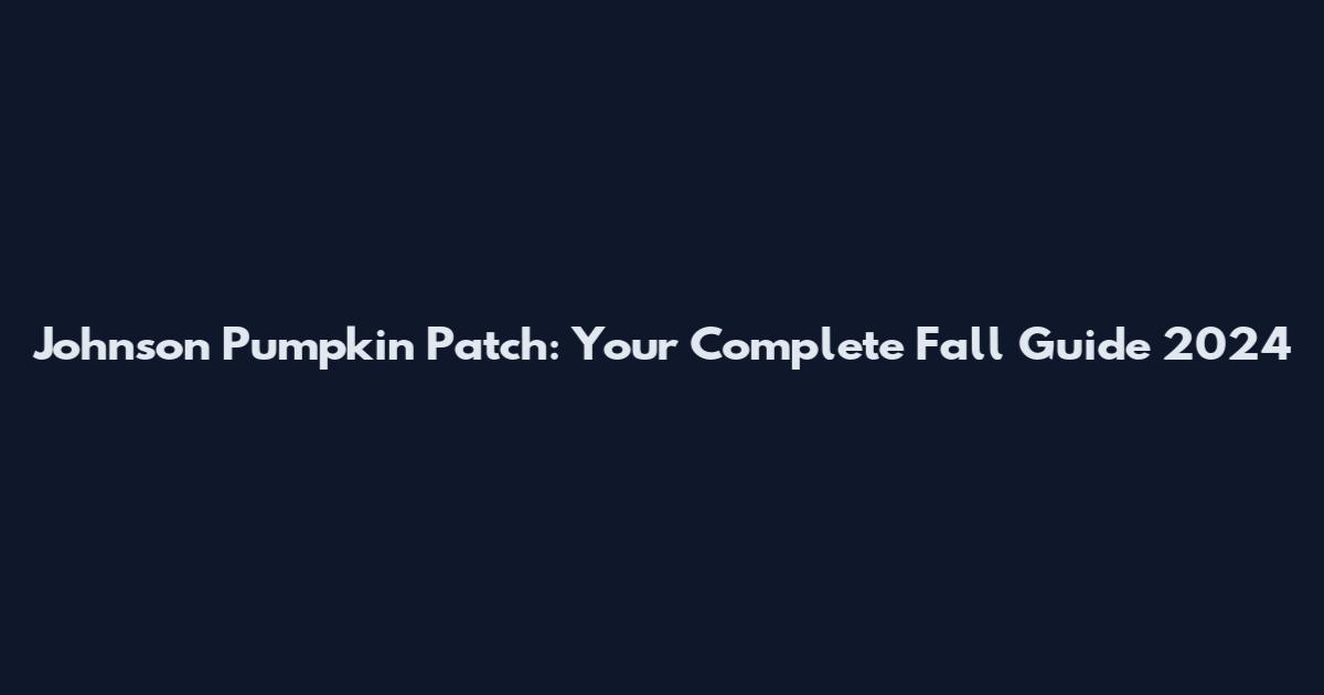 Johnson Pumpkin Patch: Your Complete Fall Guide 2024