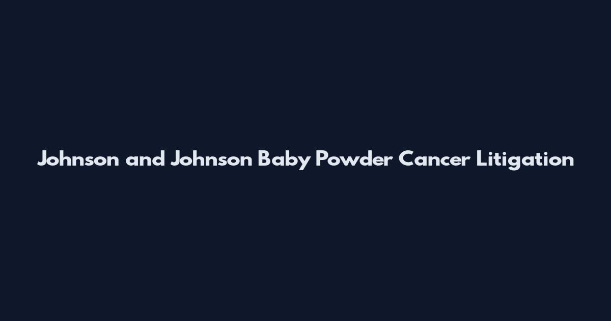 Johnson and Johnson Baby Powder Cancer Litigation